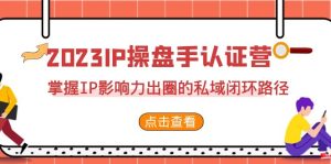 （7017期）2023·IP操盘手·认证营·第2期，掌握IP影响力出圈的私域闭环路径（35节）-副业吧