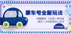 豪车号全新玩法，流量爆炸，5分钟一条作品，每天一小时实现月入过万【揭秘】-副业吧