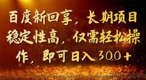 （7033期）百度新回享，长期项目稳定性高，仅需轻松操作，即可日入300+-副业吧