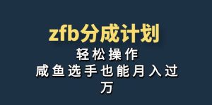 （7038期）独家首发！zfb分成计划，轻松操作，咸鱼选手也能月入过万-副业吧