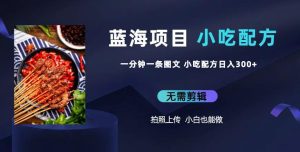 蓝海项目一分钟一条图文作品-日入300+小吃配方项目（附684G小吃配方）-副业吧