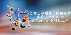 （7058期）长期蓝海项目，球拍运动赛道，一单30-50，月入2W，小白轻松上手。-副业吧