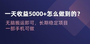 一天收益5000+怎么做到的？无脑搬运即可，长期稳定项目，一部手机可做【揭秘】-副业吧