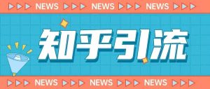 价值999的23年知乎引流课程，小白也能轻松日引200+粉-副业吧