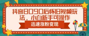 抖音8090后怀旧视频玩法,小白新手可操作,迅速涨粉变现(教程+素材)【揭秘】-副业吧