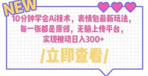 10分钟学会Ai技术,表情包最新玩法,每一张都是原创无脑上传平台日入300+【揭秘】-副业吧