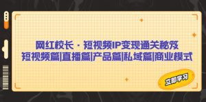 （7129期）网红校长·短视频IP变现通关秘笈：短视频篇+直播篇+产品篇+私域篇+商业模式-副业吧