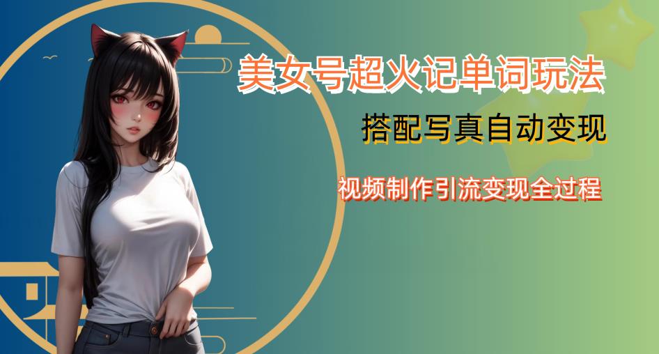 YY短视频系列美女号写真暴力变现第四期，美女号超火记单词玩法，视频制作引流变现全过程【揭秘】-副业吧