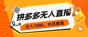 （7150期）拼多多无人直播不封号玩法，0投入，3天必起，日入1000+-副业吧