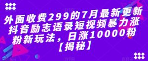 外面收费299的7月最新更新抖音励志语录短视频暴力涨粉新玩法,日涨10000粉【揭秘】-副业吧