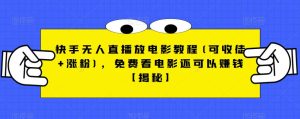 快手无人直播放电影教程(可收徒+涨粉)，免费看电影还可以赚钱【揭秘】-副业吧