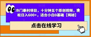 冷门暴利项目，十分钟五个原创视频，轻松日入600+，适合小白0基础【揭秘】-副业吧