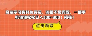 高端学习资料免费送，流量不是问题，一部手机轻轻松松日入200-300【揭秘】-副业吧