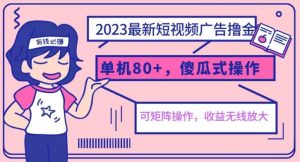 2023最新玩法短视频广告撸金，亲测单机收益80+，可矩阵，傻瓜式操作，小白可上手【揭秘】-副业吧