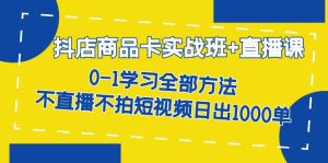 （7240期）抖店商品卡实战班+直播课-8月 0-1学习全部方法 不直播不拍短视频日出1000单-副业吧