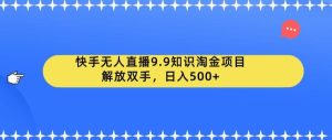 快手无人直播9.9知识淘金项目，解放双手，日入500+【揭秘】-副业吧