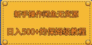 新手操作闲鱼无货源,日入500+的保姆级教程【揭秘】-副业吧
