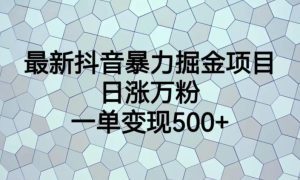 最新抖音暴力掘金项目，日涨万粉，一单变现500+【揭秘】-副业吧