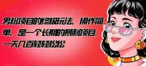男粉项目的终极玩法，操作简单，是一个长期的暴利项目，一天几百轻轻松松【揭秘】-副业吧