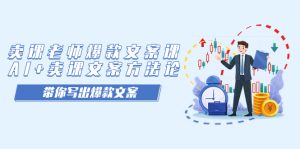 （7321期）卖课老师爆款文案课，AI+卖课文案方法论，带你写出爆款文案-副业吧