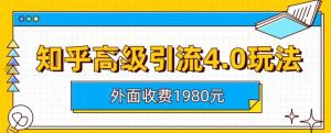 外面收费1980知乎高级引流4.0玩法，纯实操课程【揭秘】-副业吧