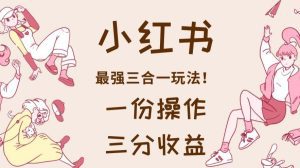 小红书最强三合一玩法，一份操作获得三份收益！【揭秘】-副业吧