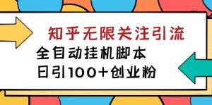 （7339期）【揭秘】价值5000 知乎无限关注引流，全自动挂机脚本，日引100+创业粉-副业吧