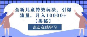 全新儿童特效玩法，引爆流量，月入10000+【揭秘】-副业吧