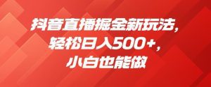 抖音直播掘金新玩法，轻松日入500+，小白也能做【揭秘】-副业吧
