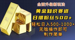 黄金知识赛道，一条作品涨粉500+，私域高利润单品转化，一部手机轻松实现日入500【揭秘】-副业吧