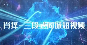 肖择-抖音同城短视频,三段式同城短视频实操-副业吧