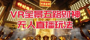 （7359期）VR全景模式五路财神无人直播玩法，抖音目前最火玩法独家制作【吸金又吸睛】-副业吧