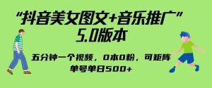 抖音美女图文+音乐推广5.0版本,单日单号500+,0本0粉可矩阵,五分钟一个视频【揭秘】-副业吧