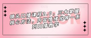 （7374期）镜头-口播课程2.0，三大掌握核心方法，内容情绪化等一系列口播教学-副业吧