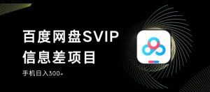 百度网盘SVIP信息差项目，0投入小白极速上手，手机稳定日入300+【揭秘】-副业吧