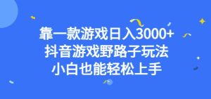 靠一款游戏日入3000+，抖音游戏野路子玩法，小白也能轻松上手【揭秘】-副业吧