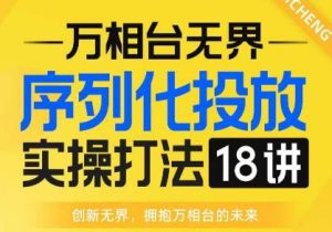 【万相台无界】序列化投放实操18讲线上实战班，全网首推，运营福音！-副业吧