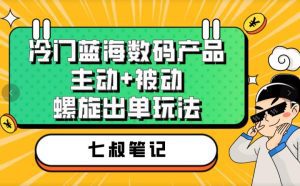 七叔冷门蓝海数码产品，主动+被动螺旋出单玩法，每天百分百出单【揭秘】-副业吧
