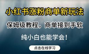 小红书涨粉商单新玩法,保姆级教程,商单接到手软,纯小白也能学会【揭秘】-副业吧