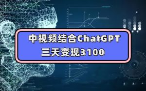 (7421期)中视频结合ChatGPT,三天变现3100,人人可做 玩法思路实操教学!-副业吧