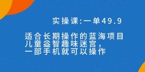 （7430期）一单49.9长期蓝海项目，儿童益智趣味迷宫，一部手机月入3000+（附素材）-副业吧