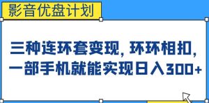 影音优盘计划，三种连环套变现方式，环环相扣，一部手机就能实现日入300+【揭秘】-副业吧