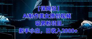 （7465期）【保姆级】  制作Ai美女原创视频吸男粉项目.小白日收入2000+（附素材工具）-副业吧