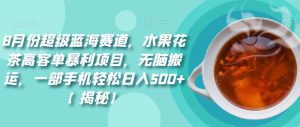 8月份超级蓝海赛道，水果花茶高客单暴利项目，无脑搬运，一部手机轻松日入500+【揭秘】-副业吧