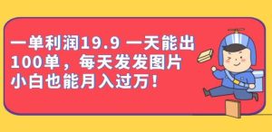 一单利润19.9一天能出100单，每天发发图片，小白也能月入过万【揭秘】-副业吧