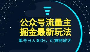 公众号流量主升级玩法，单号日入300+，可复制放大，全AI操作【揭秘】-副业吧