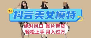 抖音美女模特图片带货，每天半小时发两张图片，月入过万，轻松躺赚【揭秘】-副业吧