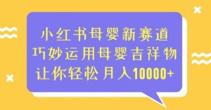 小红书母婴新赛道，巧妙运用母婴吉祥物，让你轻松月入10000+【揭秘】-副业吧