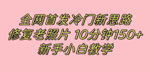 （7484期）全网首发冷门新思路，修复老照片，10分钟收益150+，适合新手操作的项目-副业吧