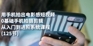 (7493期)用手机拍出电影感短视频,0基础手机拍摄剪辑,从入门到进阶系统课程(125节)-副业吧